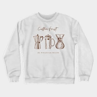 Coffee First By Whatever Means Crewneck Sweatshirt